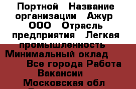 Портной › Название организации ­ Ажур, ООО › Отрасль предприятия ­ Легкая промышленность › Минимальный оклад ­ 25 000 - Все города Работа » Вакансии   . Московская обл.,Дзержинский г.